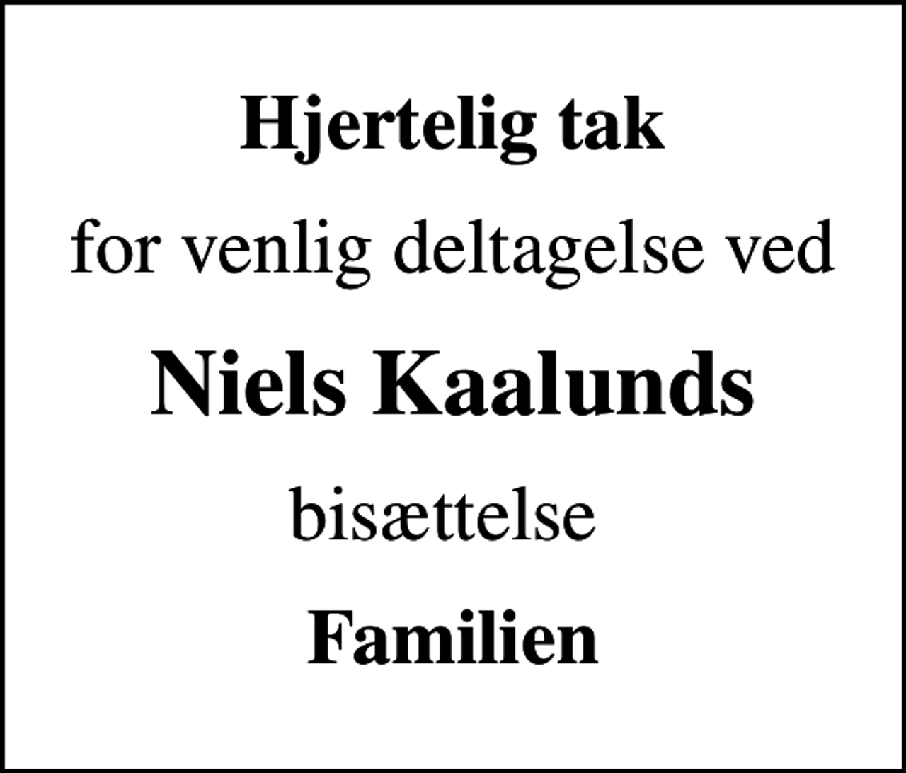 <p>Hjertelig tak<br />for venlig deltagelse ved<br />Niels Kaalunds<br />bisættelse<br />Familien</p>