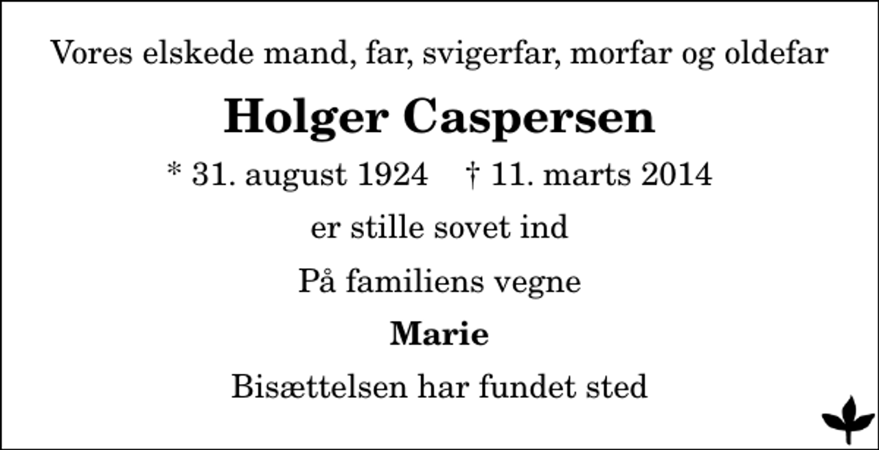 <p>Vores elskede mand, far, svigerfar, morfar og oldefar<br />Holger Caspersen<br />* 31. august 1924 ✝ 11. marts 2014<br />er stille sovet ind<br />På familiens vegne<br />Marie<br />Bisættelsen har fundet sted</p>