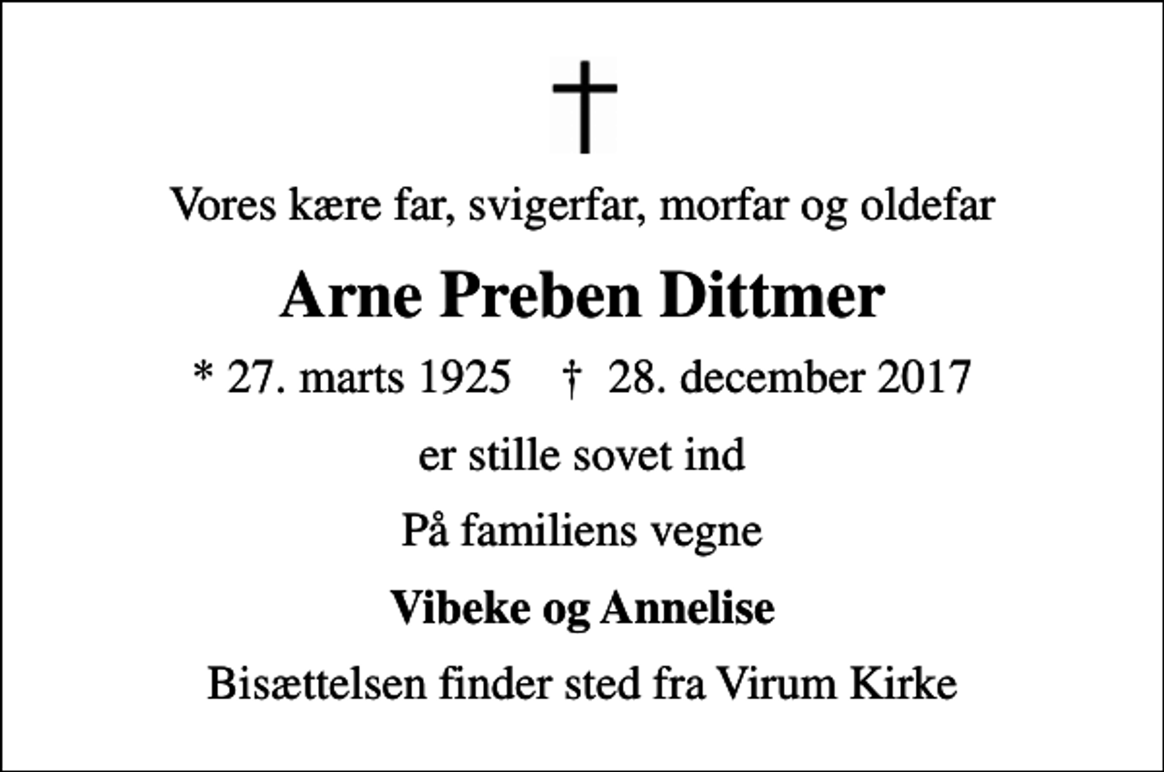<p>Vores kære far, svigerfar, morfar og oldefar<br />Arne Preben Dittmer<br />* 27. marts 1925 ✝ 28. december 2017<br />er stille sovet ind<br />På familiens vegne<br />Vibeke og Annelise<br />Bisættelsen finder sted fra Virum Kirke</p>