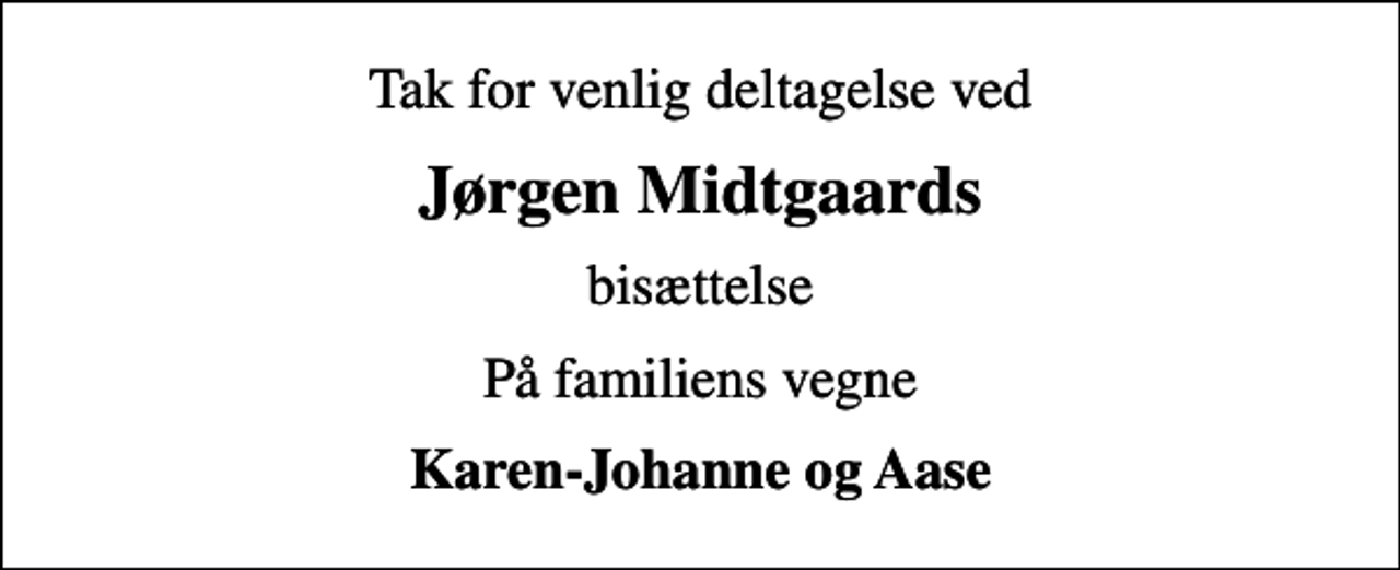 <p>Jørgen Midtgaards<br />bisættelse<br />På familiens vegne<br />Karen-Johanne og Aase</p>
