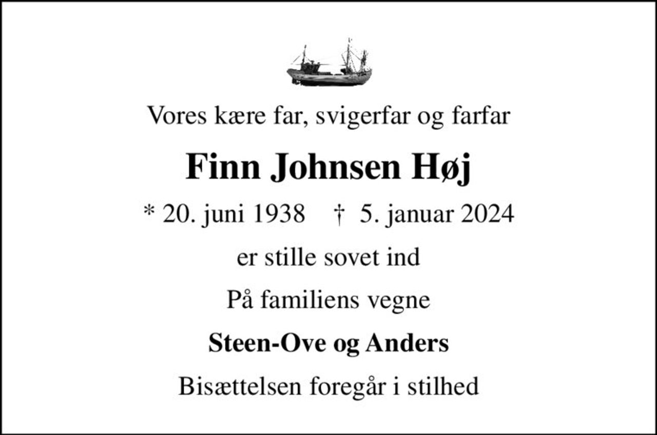 Vores kære far, svigerfar og farfar
Finn Johnsen Høj
* 20. juni 1938    ✝ 5. januar 2024
er stille sovet ind
På familiens vegne
Steen-Ove og Anders
Bisættelsen foregår i stilhed
