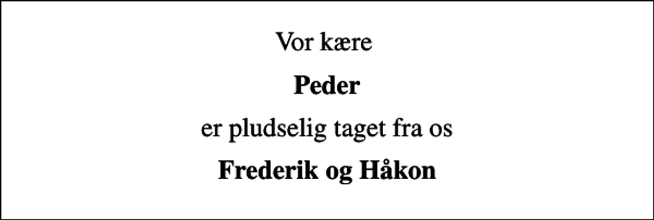 <p>Vor kære<br />Peder<br />er pludselig taget fra os<br />Frederik og Håkon</p>