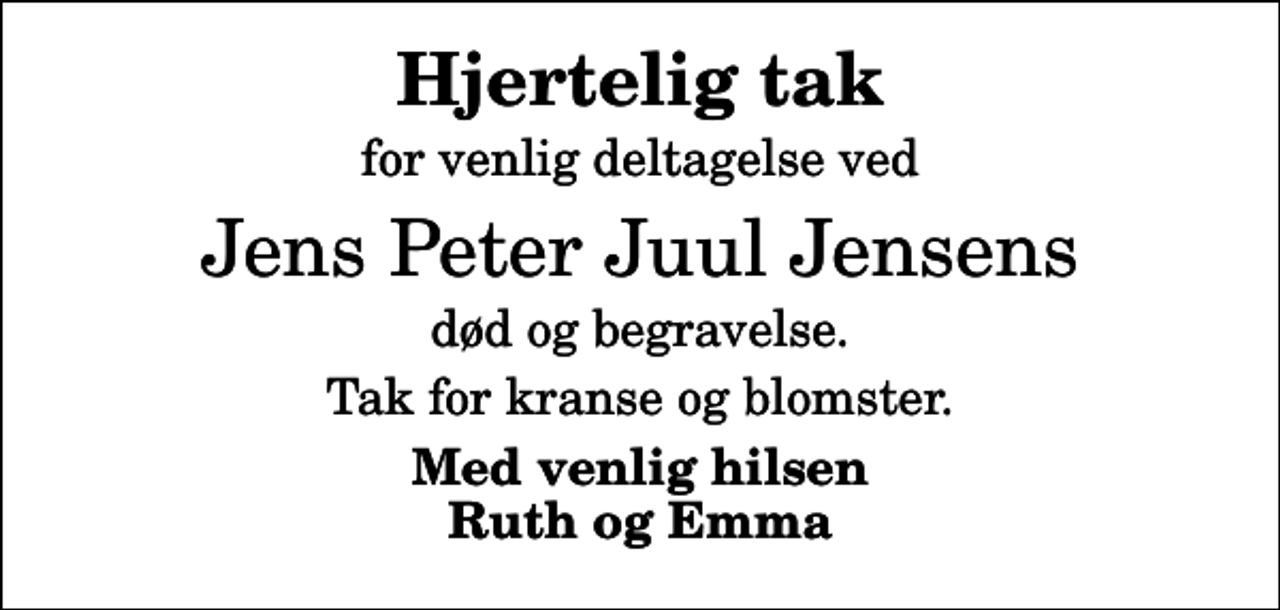 <p>Hjertelig tak<br />for venlig deltagelse ved<br />Jens Peter Juul Jensens<br />død og begravelse.<br />Tak for kranse og blomster.<br />Med venlig hilsen Ruth og Emma</p>