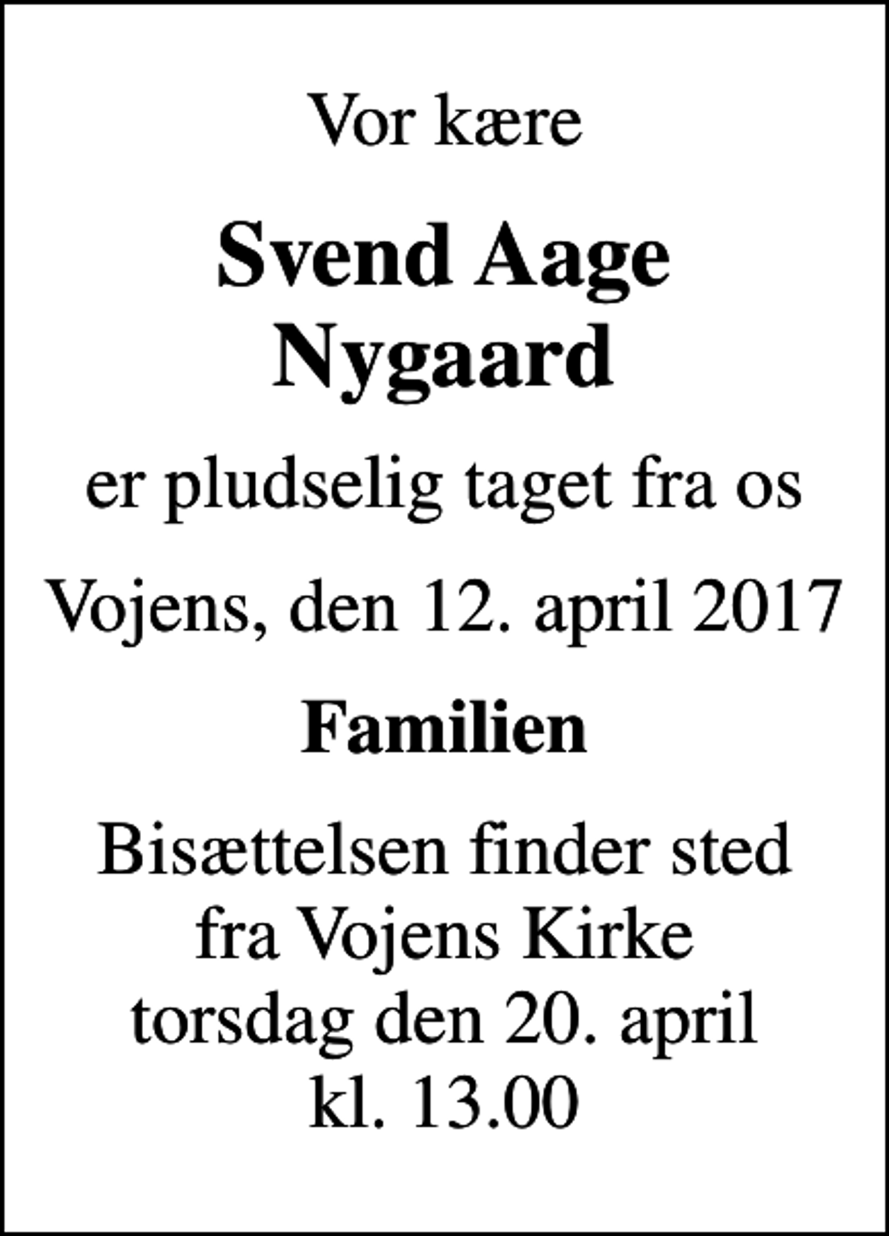 <p>Vor kære<br />Svend Aage Nygaard<br />er pludselig taget fra os<br />Vojens, den 12. april 2017<br />Familien<br />Bisættelsen finder sted fra Vojens Kirke torsdag den 20. april kl. 13.00</p>