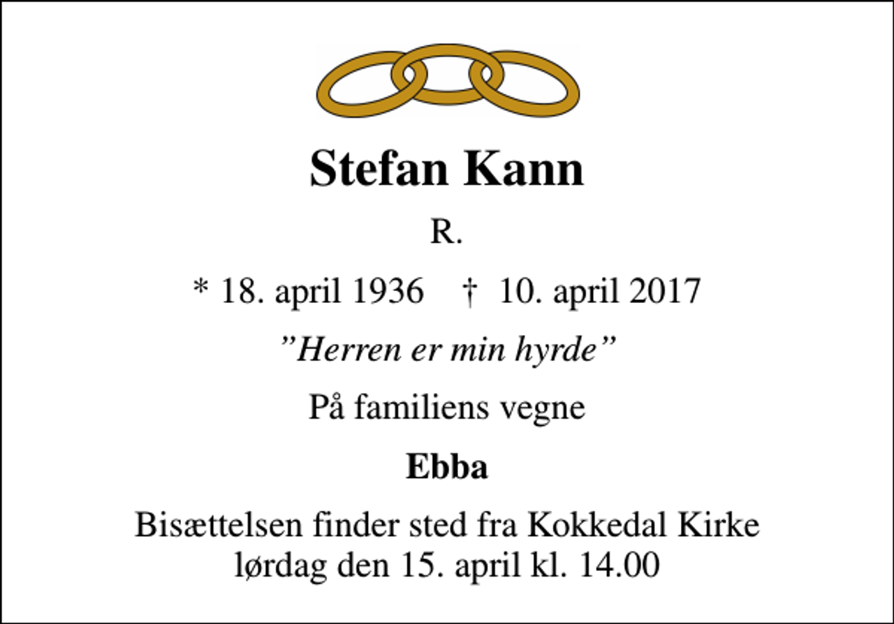 <p>Stefan Kann<br />R.<br />* 18. april 1936 ✝ 10. april 2017<br />Herren er min hyrde<br />På familiens vegne<br />Ebba<br />Bisættelsen finder sted fra Kokkedal Kirke lørdag den 15. april kl. 14.00</p>