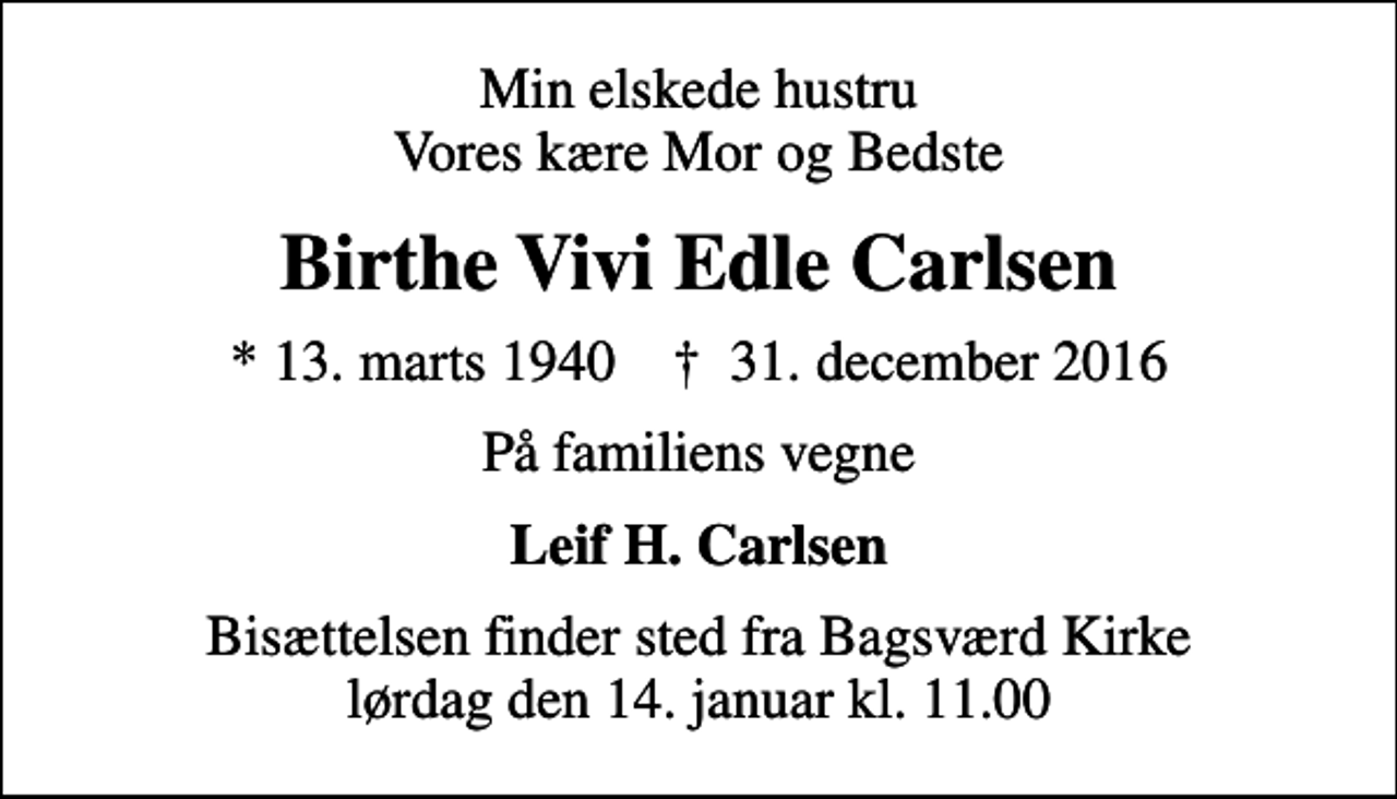 <p>Min elskede hustru Vores kære Mor og Bedste<br />Birthe Vivi Edle Carlsen<br />* 13. marts 1940 ✝ 31. december 2016<br />På familiens vegne<br />Leif H. Carlsen<br />Bisættelsen finder sted fra Bagsværd Kirke lørdag den 14. januar kl. 11.00</p>