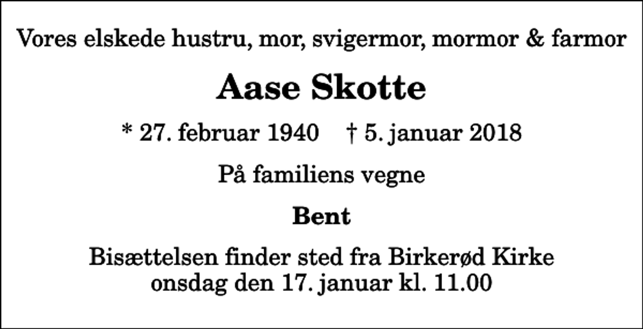 <p>Vores elskede hustru, mor, svigermor, mormor &amp; farmor<br />Aase Skotte<br />* 27. februar 1940 ✝ 5. januar 2018<br />På familiens vegne<br />Bent<br />Bisættelsen finder sted fra Birkerød Kirke onsdag den 17. januar kl. 11.00</p>