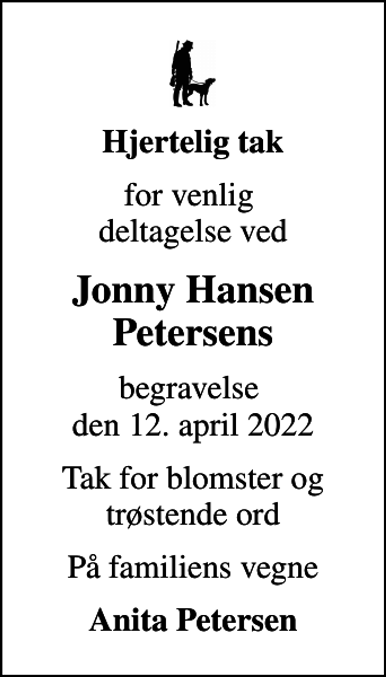 <p>Hjertelig tak<br />for venlig deltagelse ved<br />Jonny Hansen Petersens<br />begravelse den 12. april 2022<br />Tak for blomster og trøstende ord<br />På familiens vegne<br />Anita Petersen</p>