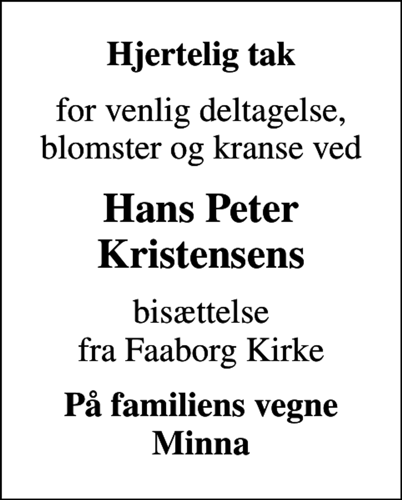 <p>Hjertelig tak<br />for venlig deltagelse, blomster og kranse ved<br />Hans Peter Kristensens<br />bisættelse fra Faaborg Kirke<br />På familiens vegne Minna</p>