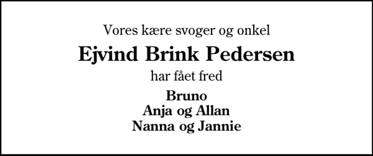 <p>Vores kære svoger og onkel<br />Ejvind Brink Pedersen<br />har fået fred<br />Bruno Anja og Allan Nanna og Jannie</p>