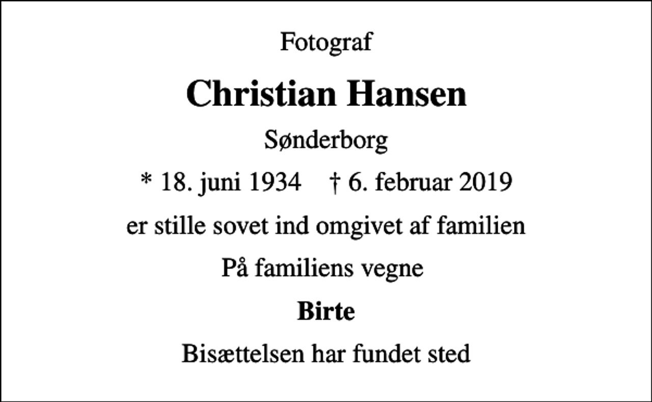 <p>Fotograf<br />Christian Hansen<br />Sønderborg<br />* 18. juni 1934 ✝ 6. februar 2019<br />er stille sovet ind omgivet af familien<br />På familiens vegne<br />Birte<br />Bisættelsen har fundet sted</p>