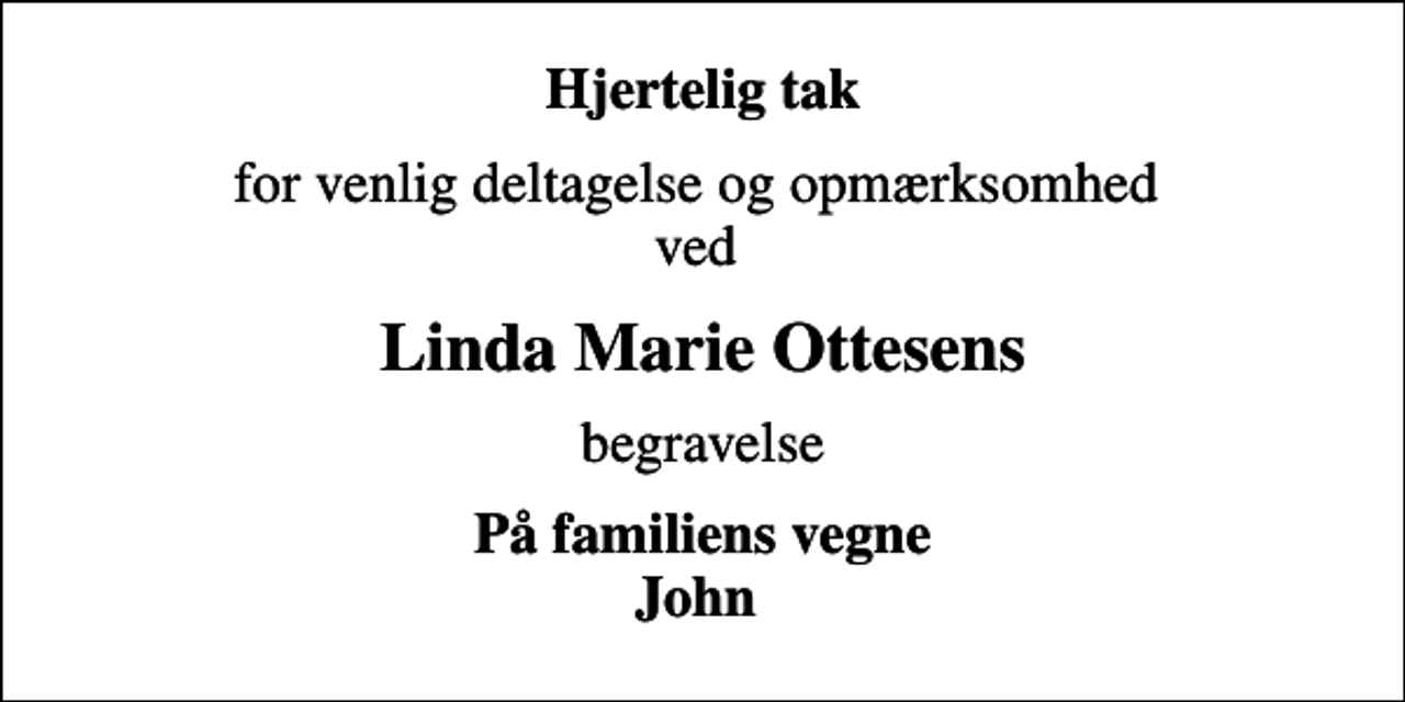<p>Hjertelig tak<br />for venlig deltagelse og opmærksomhed ved<br />Linda Marie Ottesens<br />begravelse<br />På familiens vegne John</p>