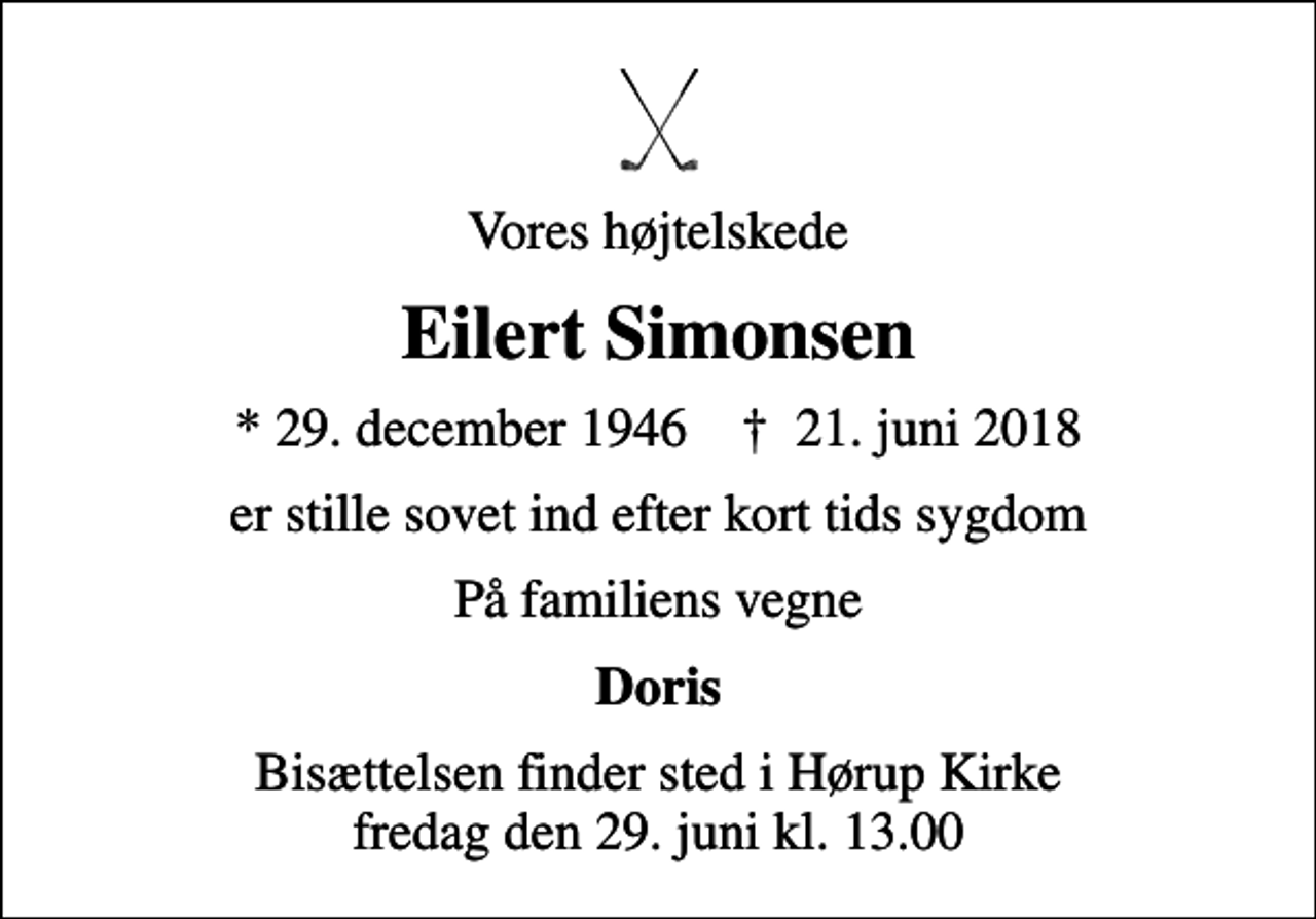 <p>Vores højtelskede<br />Eilert Simonsen<br />* 29. december 1946 ✝ 21. juni 2018<br />er stille sovet ind efter kort tids sygdom<br />På familiens vegne<br />Doris<br />Bisættelsen finder sted i Hørup Kirke fredag den 29. juni kl. 13.00</p>