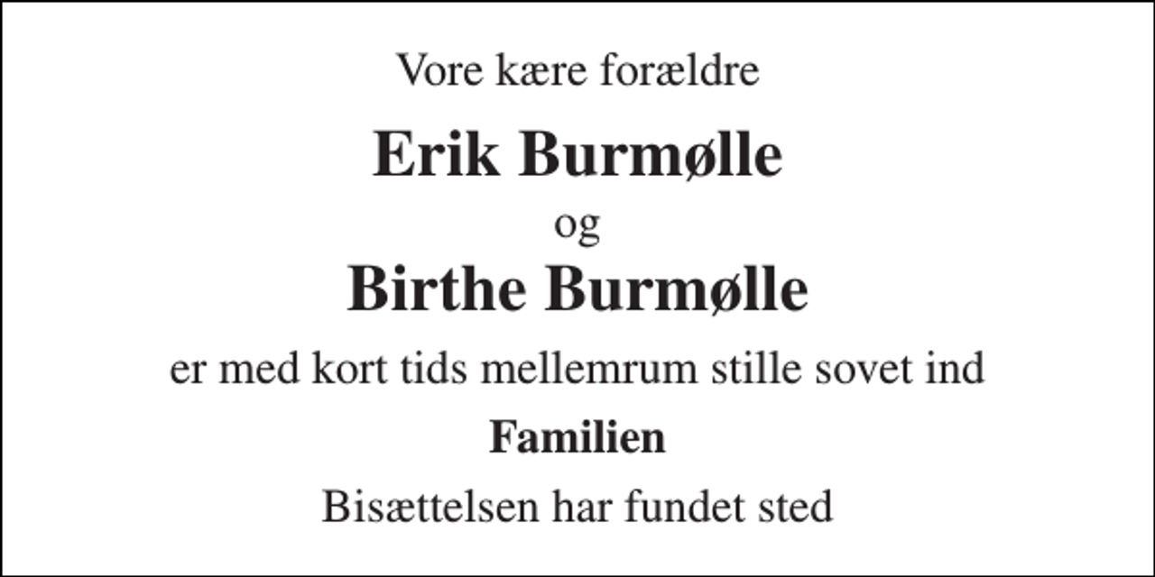 <p>Vore kære forældre<br />Erik Burmølle<br />og<br />Birthe Burmølle<br />er med kort tids mellemrum stille sovet ind<br />Familien<br />Bisættelsen har fundet sted</p>