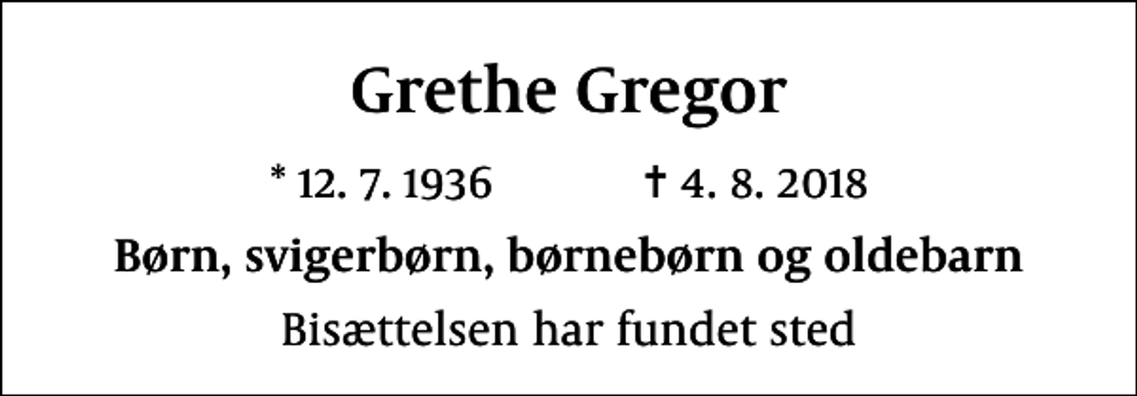 <p>Grethe Gregor<br />* 12.7.1936 ✝ 4.8.2018<br />Børn, svigerbørn, børnebørn og oldebarn<br />Bisættelsen har fundet sted</p>