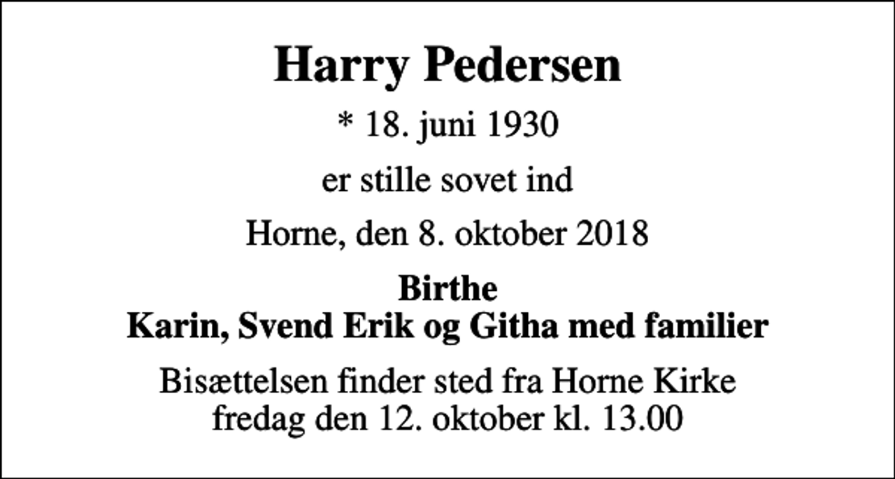 <p>Harry Pedersen<br />* 18. juni 1930<br />er stille sovet ind<br />Horne, den 8. oktober 2018<br />Birthe Karin, Svend Erik og Githa med familier<br />Bisættelsen finder sted fra Horne Kirke fredag den 12. oktober kl. 13.00</p>