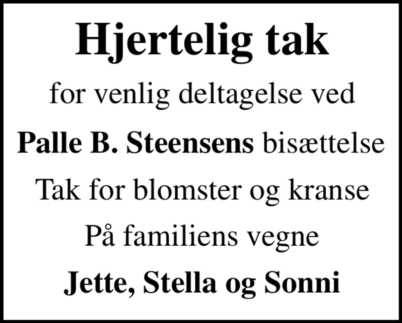 <p>Hjertelig tak<br />for venlig deltagelse ved<br />Palle B. Steensens bis.<br />Tak for blomster og kranse.<br />På familiens vegne<br />Jette, Stella og Sonni</p>