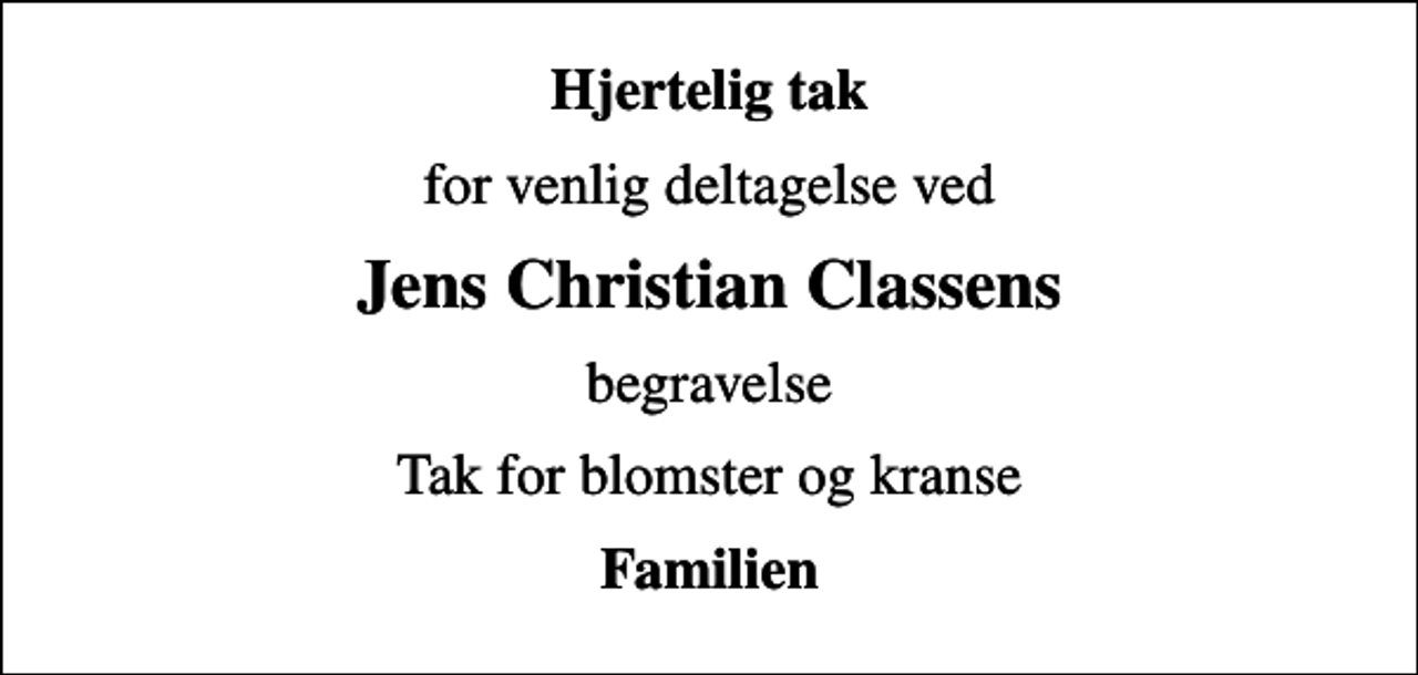 <p>Hjertelig tak<br />for venlig deltagelse ved<br />Jens Christian Classens<br />begravelse<br />Tak for blomster og kranse<br />Familien</p>