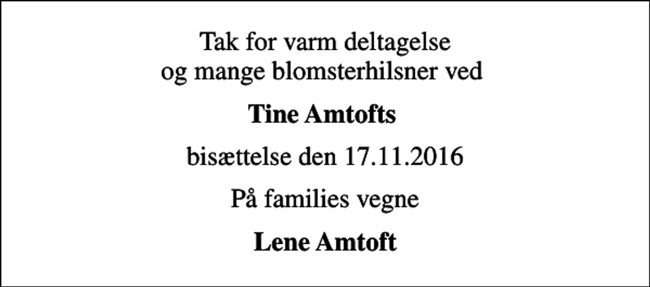 <p>Tak for varm deltagelse og mange blomsterhilsner ved<br />Tine Amtofts<br />bisættelse den 17.11.2016<br />På families vegne<br />Lene Amtoft</p>