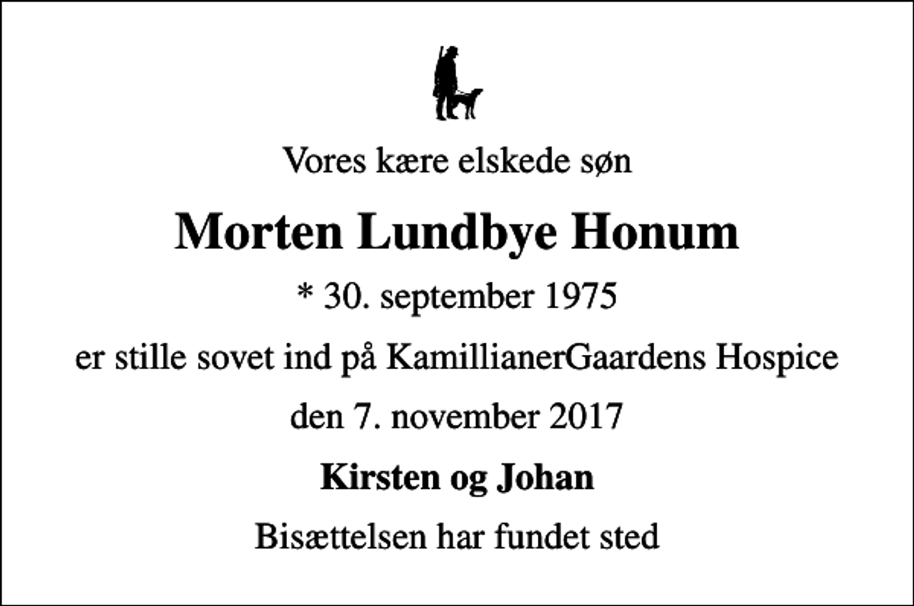 <p>Vores kære elskede søn<br />Morten Lundbye Honum<br />* 30. september 1975<br />er stille sovet ind på KamillianerGaardens Hospice<br />den 7. november 2017<br />Kirsten og Johan<br />Bisættelsen har fundet sted</p>