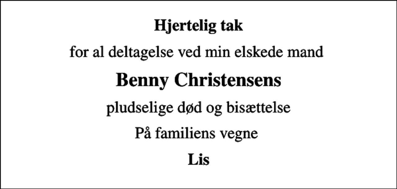 <p>Hjertelig tak<br />for al deltagelse ved min elskede mand<br />Benny Christensens<br />pludselige død og bisættelse<br />På familiens vegne<br />Lis</p>