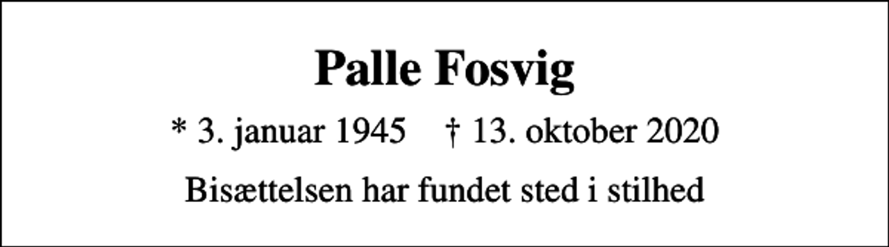 <p>Palle Fosvig<br />* 3. januar 1945 ✝ 13. oktober 2020<br />Bisættelsen har fundet sted i stilhed</p>