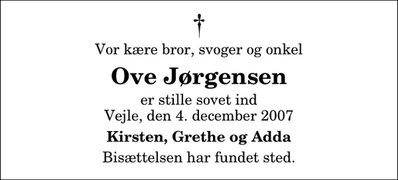 <p>Vor kære bror, svoger og onkel<br />Ove Jørgensen<br />er stille sovet ind Vejle, den 4. december 2007<br />Kirsten, Grethe og Adda<br />Bisættelsen har fundet sted.</p>