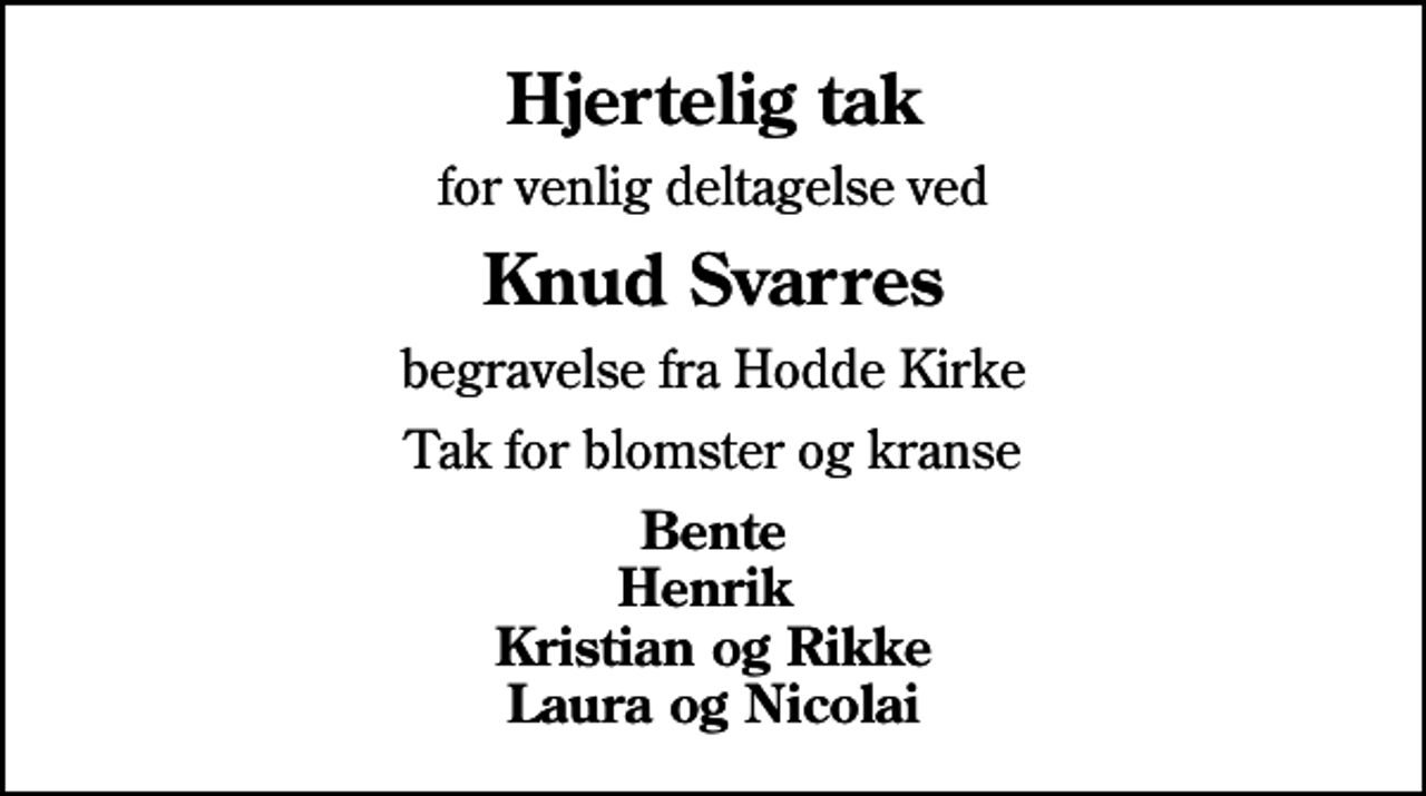 <p>Hjertelig tak<br />for venlig deltagelse ved<br />Knud Svarres<br />begravelse fra Hodde Kirke<br />Tak for blomster og kranse<br />Bente Henrik Kristian og Rikke Laura og Nicolai</p>