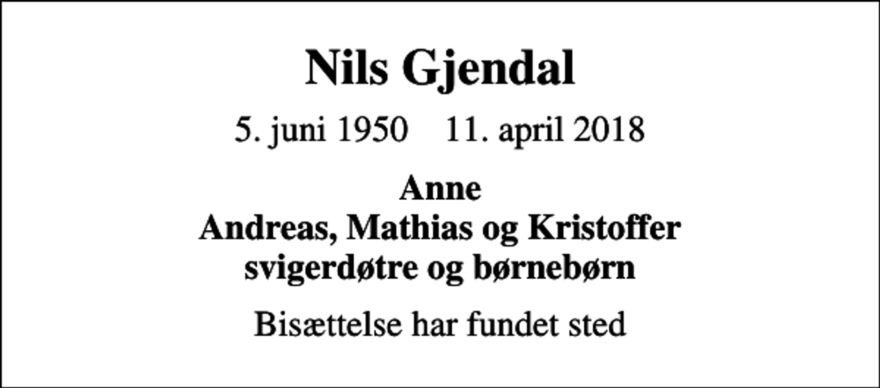 <p>Nils Gjendal<br />5. juni 1950 11. april 2018<br />Anne Andreas, Mathias og Kristoffer svigerdøtre og børnebørn<br />Bisættelse har fundet sted</p>