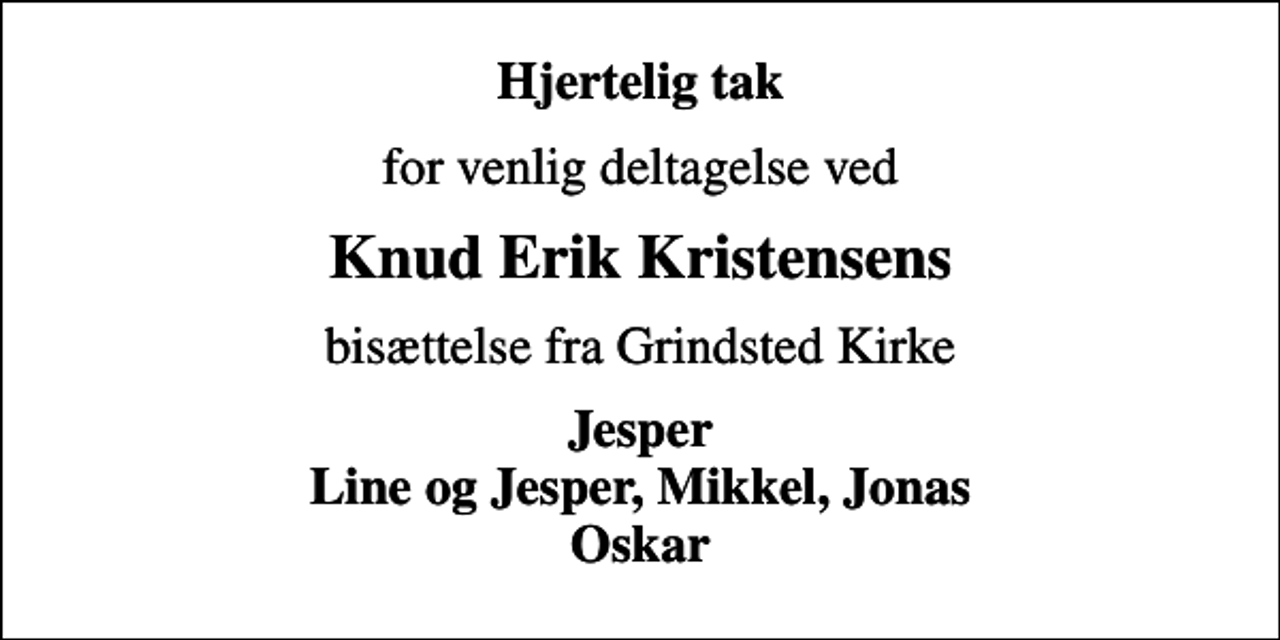 <p>Hjertelig tak<br />for venlig deltagelse ved<br />Knud Erik Kristensens<br />bisættelse fra Grindsted Kirke<br />Jesper Line og Jesper, Mikkel, Jonas Oskar</p>