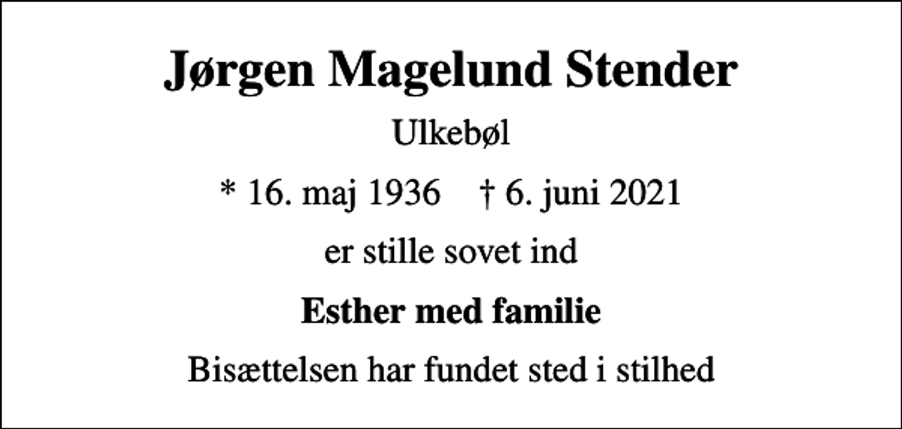 <p>Jørgen Magelund Stender<br />Ulkebøl<br />* 16. maj 1936 ✝ 6. juni 2021<br />er stille sovet ind<br />Esther med familie<br />Bisættelsen har fundet sted i stilhed</p>