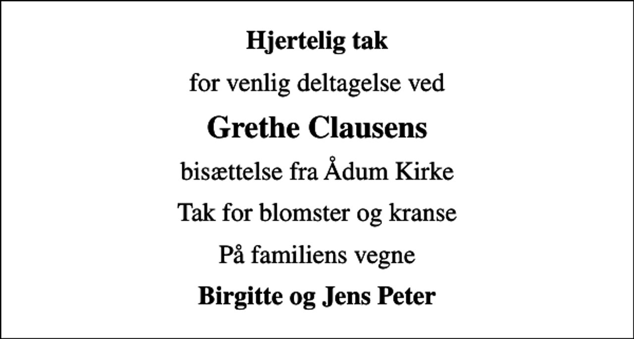 <p>Hjertelig tak<br />for venlig deltagelse ved<br />Grethe Clausens<br />bisættelse fra Ådum Kirke<br />Tak for blomster og kranse<br />På familiens vegne<br />Birgitte og Jens Peter</p>