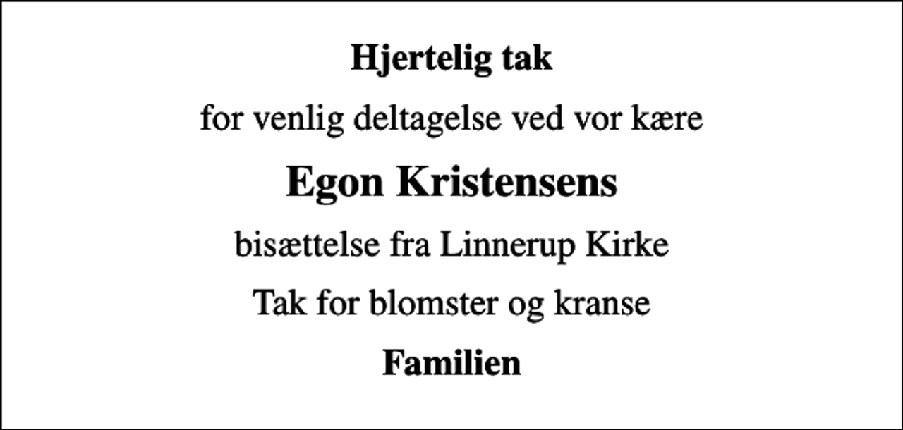 <p>Hjertelig tak<br />for venlig deltagelse ved vor kære<br />Egon Kristensens<br />bisættelse fra Linnerup Kirke<br />Tak for blomster og kranse<br />Familien</p>