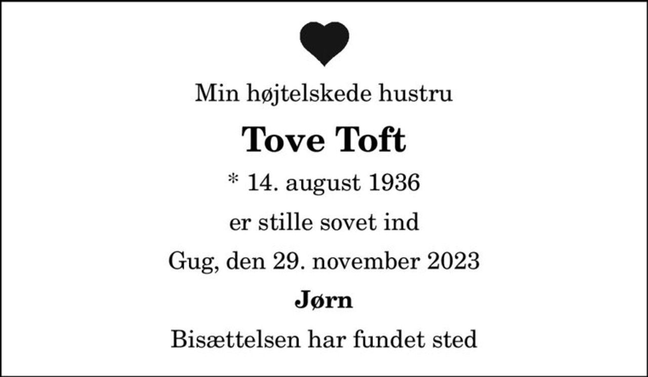 Min højtelskede hustru
Tove Toft
* 14. august 1936
er stille sovet ind
Gug, den 29. november 2023
Jørn
Bisættelsen har fundet sted