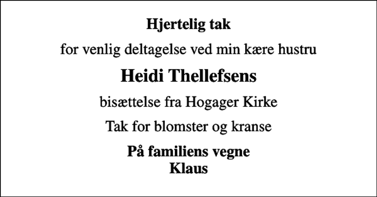 <p>Hjertelig tak<br />for venlig deltagelse ved min kære hustru<br />Heidi Thellefsens<br />bisættelse fra Hogager Kirke<br />Tak for blomster og kranse<br />På familiens vegne Klaus</p>