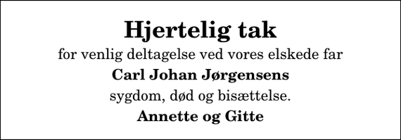 <p>Hjertelig tak<br />for venlig deltagelse ved vores elskede far<br />Carl Johan Jørgensens<br />sygdom, død og bisættelse.<br />Annette og Gitte</p>