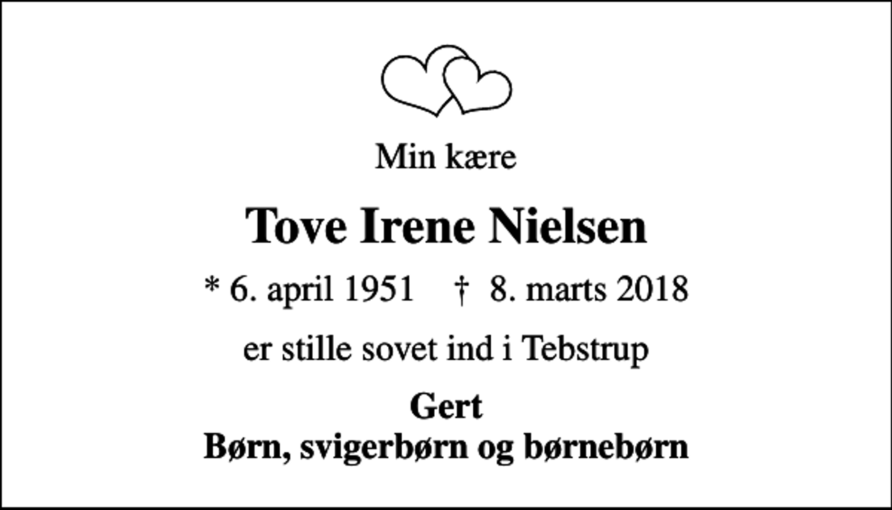 <p>Min kære<br />Tove Irene Nielsen<br />* 6. april 1951 ✝ 8. marts 2018<br />er stille sovet ind i Tebstrup<br />Gert Børn, svigerbørn og børnebørn</p>
