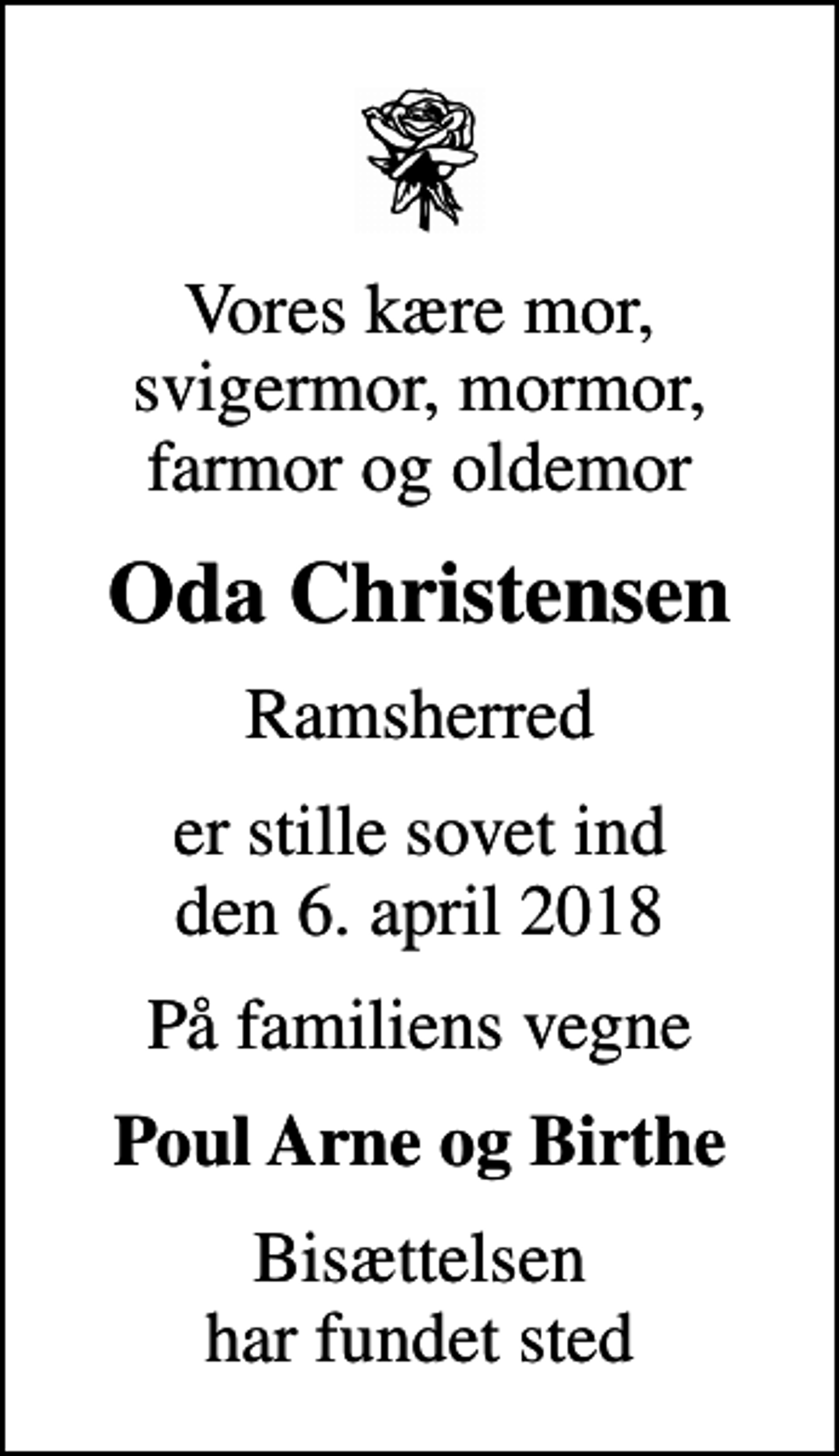 <p>Vores kære mor, svigermor, mormor, farmor og oldemor<br />Oda Christensen<br />Ramsherred<br />er stille sovet ind den 6. april 2018<br />På familiens vegne<br />Poul Arne og Birthe<br />Bisættelsen har fundet sted</p>