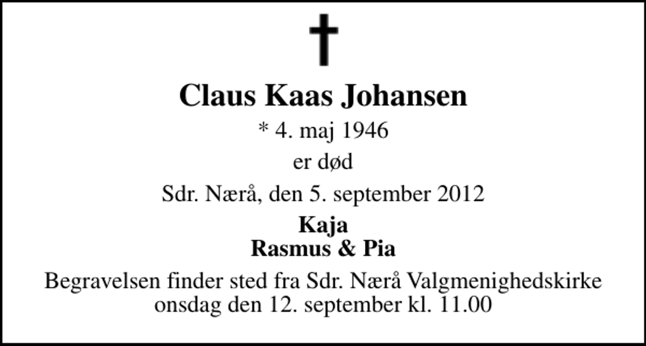 <p>Claus Kaas Johansen<br />* 4. maj 1946<br />er død<br />Sdr. Nærå, den 5. september 2012<br />Kaja Rasmus &amp; Pia<br />Begravelsen finder sted fra Sdr. Nærå Valgmenighedskirke onsdag den 12. september kl. 11.00</p>