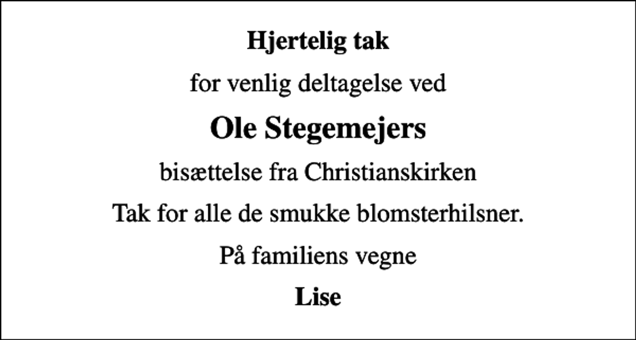 <p>Hjertelig tak<br />for venlig deltagelse ved<br />Ole Stegemejers<br />bisættelse fra Christianskirken<br />Tak for alle de smukke blomsterhilsner.<br />På familiens vegne<br />Lise</p>