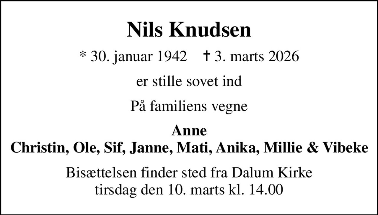 Nils Knudsen
* 30. januar 1942    ✝ 3. marts 2026
er stille sovet ind
På familiens vegne
Anne Christin, Ole, Sif, Janne, Mati, Anika, Millie & Vibeke
Bisættelsen finder sted fra Dalum Kirke  tirsdag den 10. marts kl. 14.00