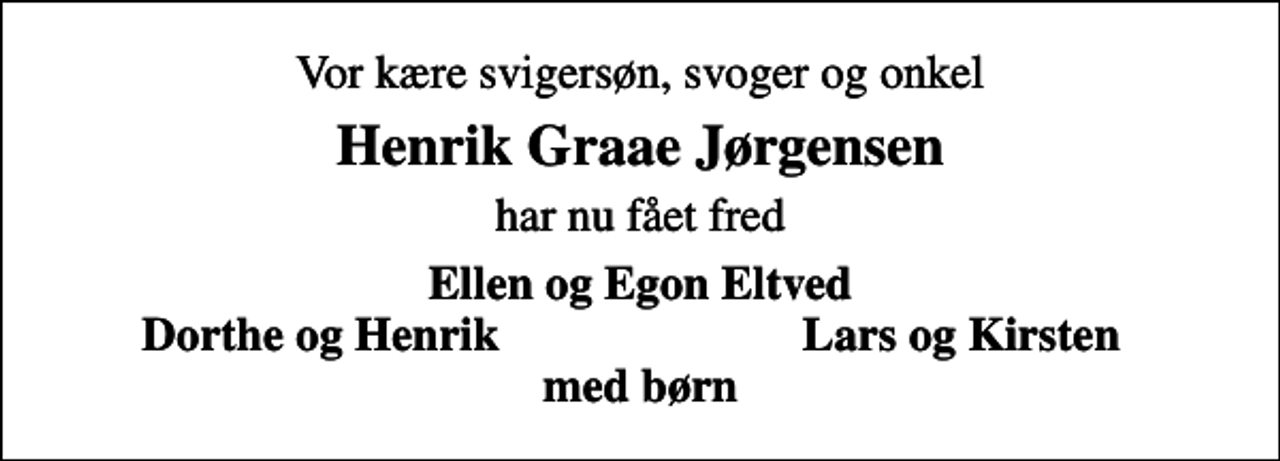 <p>Vor kære svigersøn, svoger og onkel<br />Henrik Graae Jørgensen<br />har nu fået fred<br />Ellen og Egon Eltved<br />Dorthe og Henrik<br />Lars og Kirsten</p>