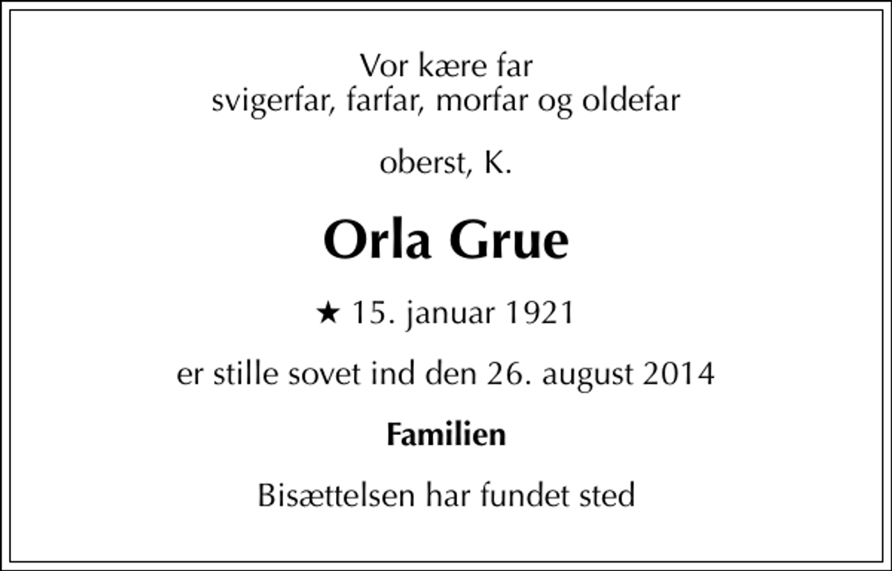 <p>Vor kære far svigerfar, farfar, morfar og oldefar<br />oberst, K.<br />Orla Grue<br />* 15. januar 1921<br />er stille sovet ind den 26. august 2014<br />Familien<br />Bisættelsen har fundet sted</p>