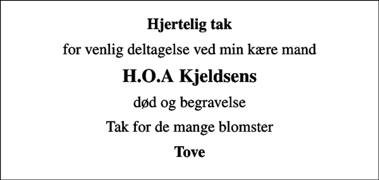 <p>Hjertelig tak<br />for venlig deltagelse ved min kære mand<br />H.O.A Kjeldsens<br />død og begravelse<br />Tak for de mange blomster<br />Tove</p>