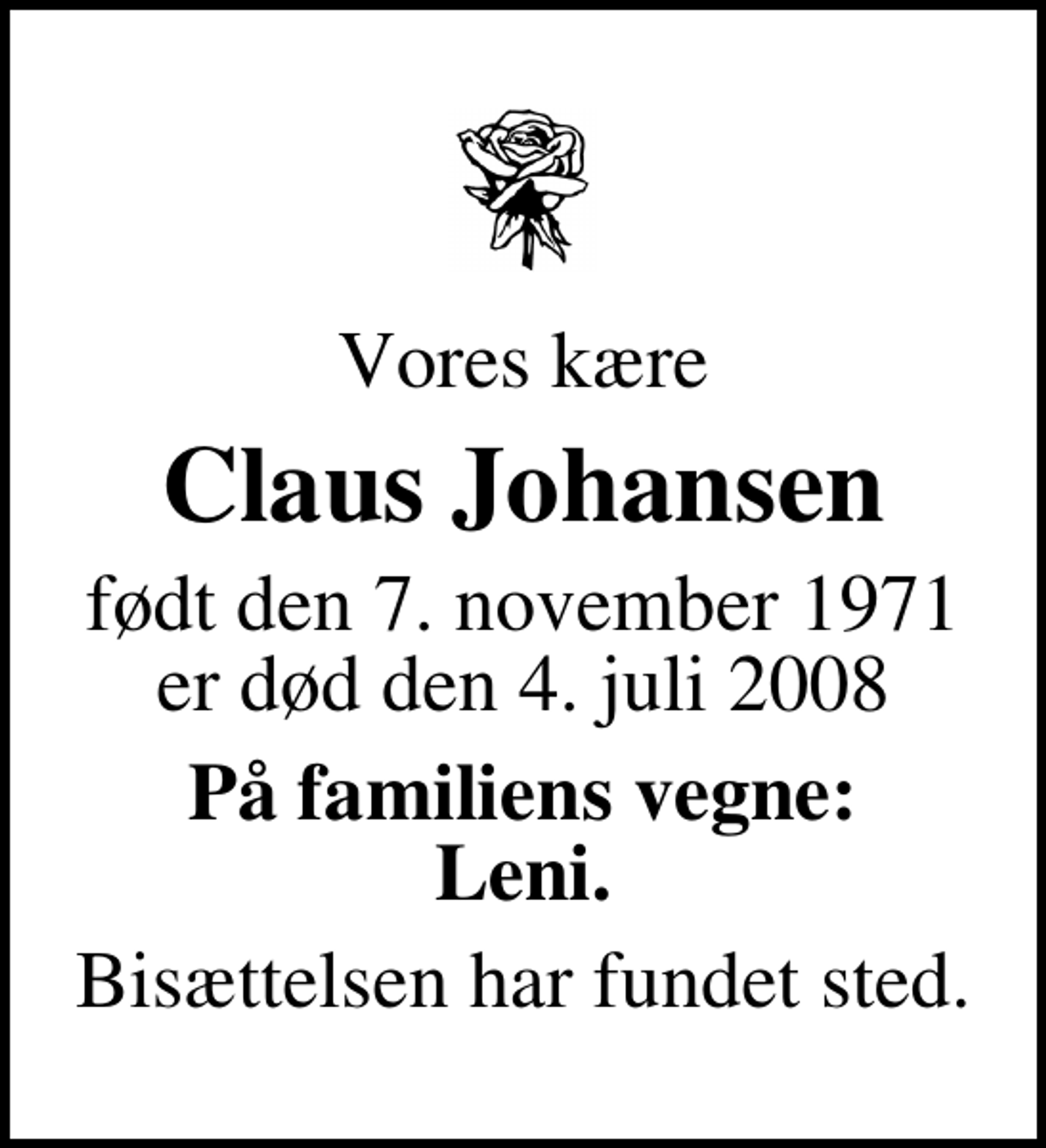 <p>Vores kære<br />Claus Johansen<br />født den 7. november 1971 er død den 4. juli 2008<br />På familiens vegne: Leni.<br />Bisættelsen har fundet sted.</p>