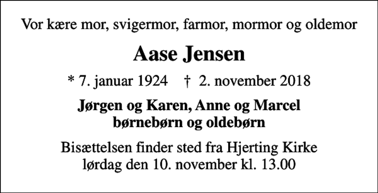 <p>Vor kære mor, svigermor, farmor, mormor og oldemor<br />Aase Jensen<br />* 7. januar 1924 ✝ 2. november 2018<br />Jørgen og Karen, Anne og Marcel børnebørn og oldebørn<br />Bisættelsen finder sted fra Hjerting Kirke lørdag den 10. november kl. 13.00</p>