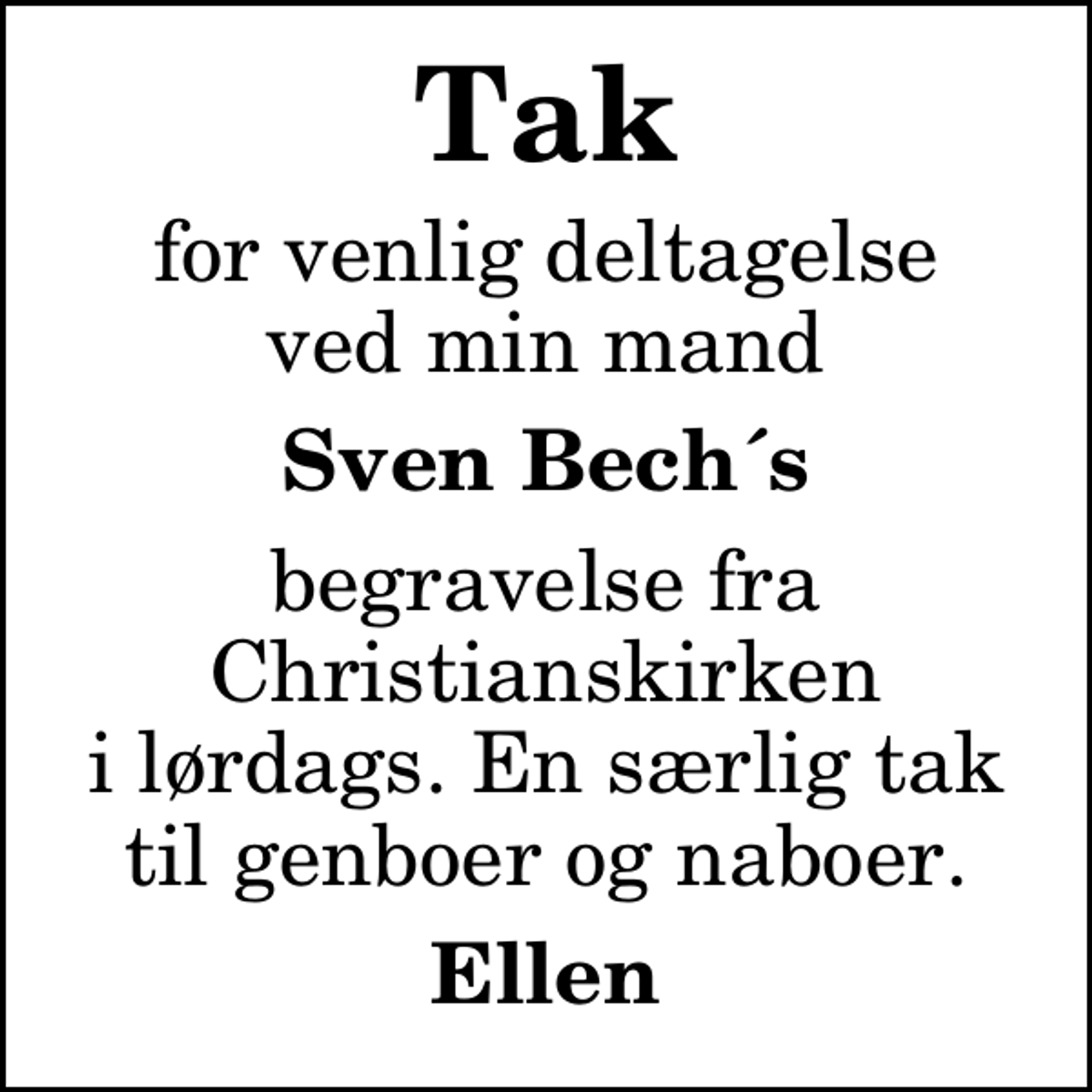 <p>Tak<br />for venlig deltagelse ved min mand<br />Sven Bech´s<br />begravelse fra Christianskirken i lørdags. En særlig tak til genboer og naboer.<br />Ellen</p>