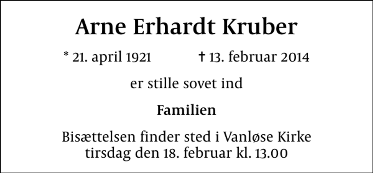 <p>Arne Erhardt Kruber<br />* 21. april 1921 ✝ 13. februar 2014<br />er stille sovet ind<br />Familien<br />Bisættelsen finder sted i Vanløse Kirke tirsdag den 18. februar kl. 13.00</p>