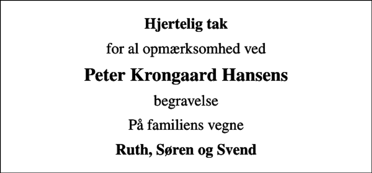 <p>Hjertelig tak<br />for al opmærksomhed ved<br />Peter Krongaard Hansens<br />begravelse<br />På familiens vegne<br />Ruth, Søren og Svend</p>