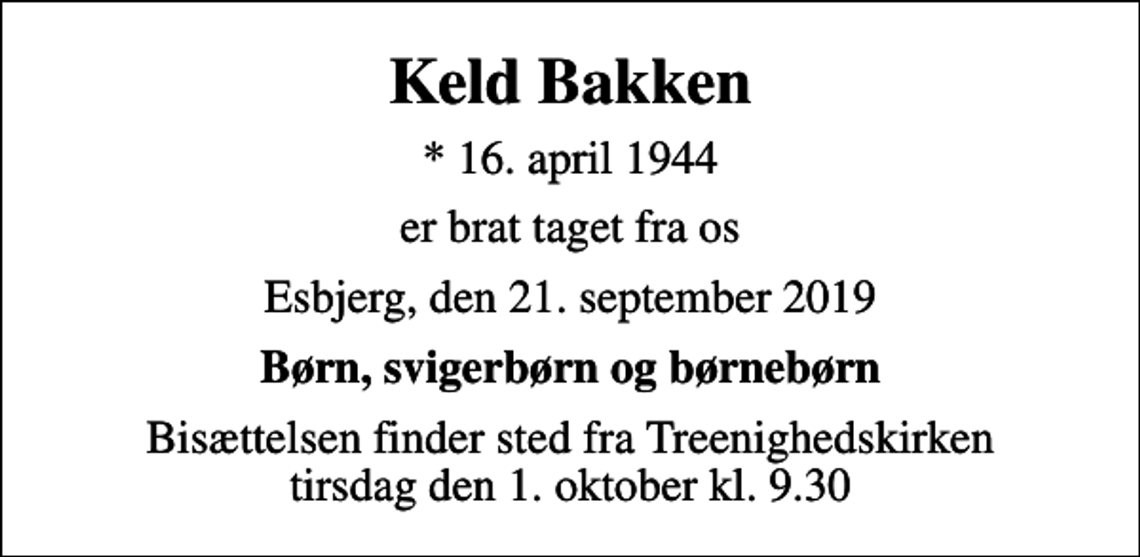 <p>Keld Bakken<br />* 16. april 1944<br />er brat taget fra os<br />Esbjerg, den 21. september 2019<br />Børn, svigerbørn og børnebørn<br />Bisættelsen finder sted fra Treenighedskirken tirsdag den 1. oktober kl. 9.30</p>